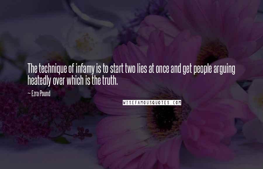 Ezra Pound Quotes: The technique of infamy is to start two lies at once and get people arguing heatedly over which is the truth.