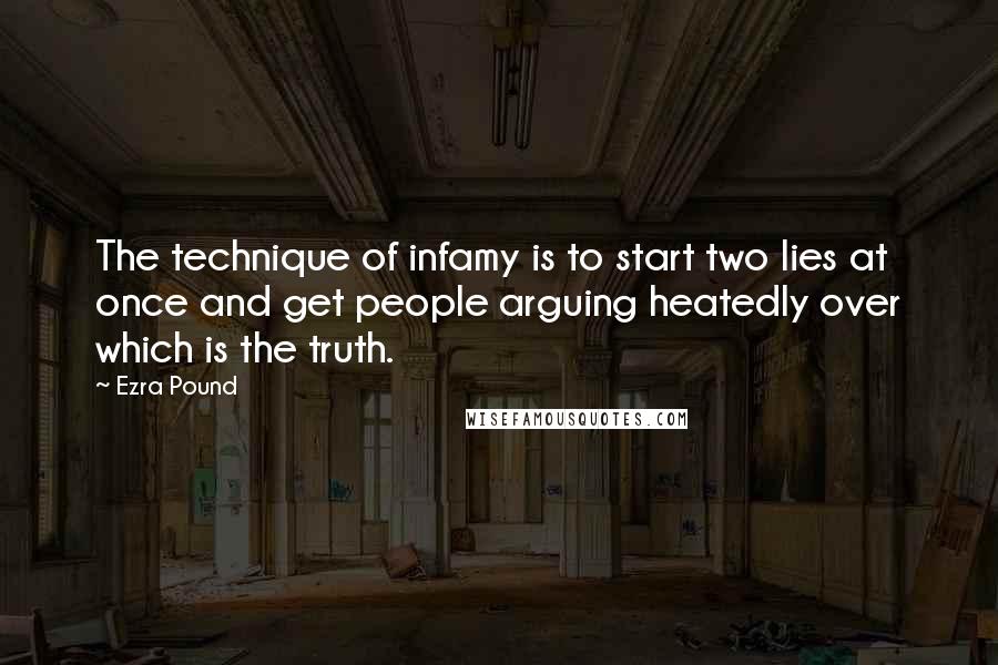 Ezra Pound Quotes: The technique of infamy is to start two lies at once and get people arguing heatedly over which is the truth.