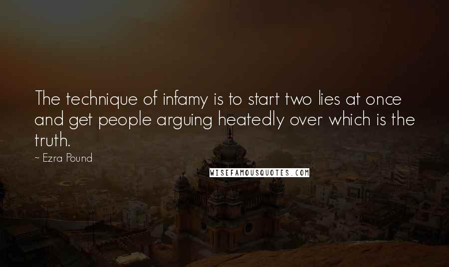Ezra Pound Quotes: The technique of infamy is to start two lies at once and get people arguing heatedly over which is the truth.