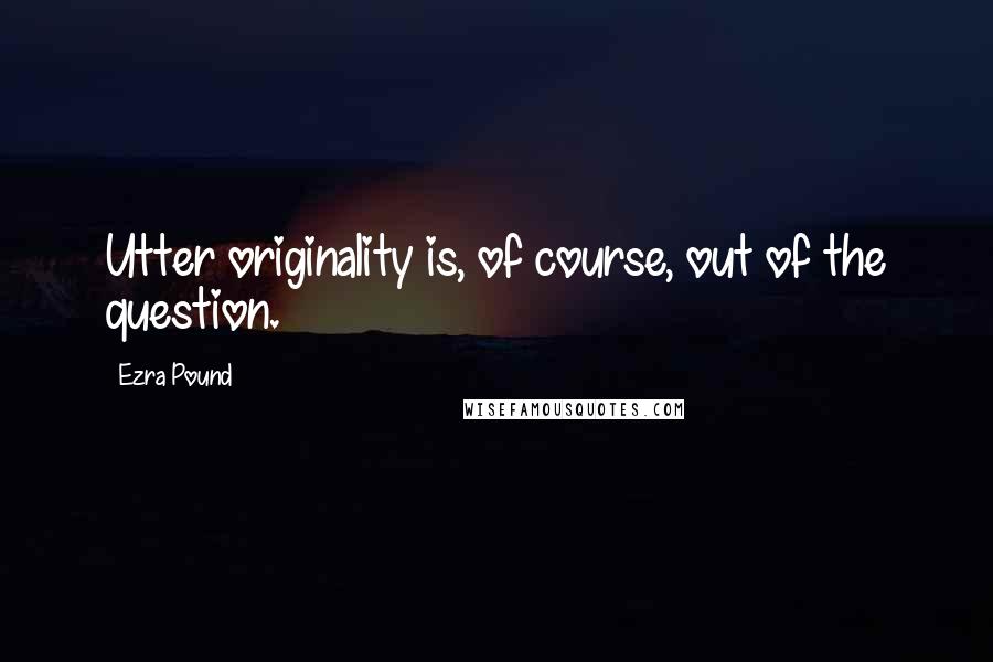 Ezra Pound Quotes: Utter originality is, of course, out of the question.