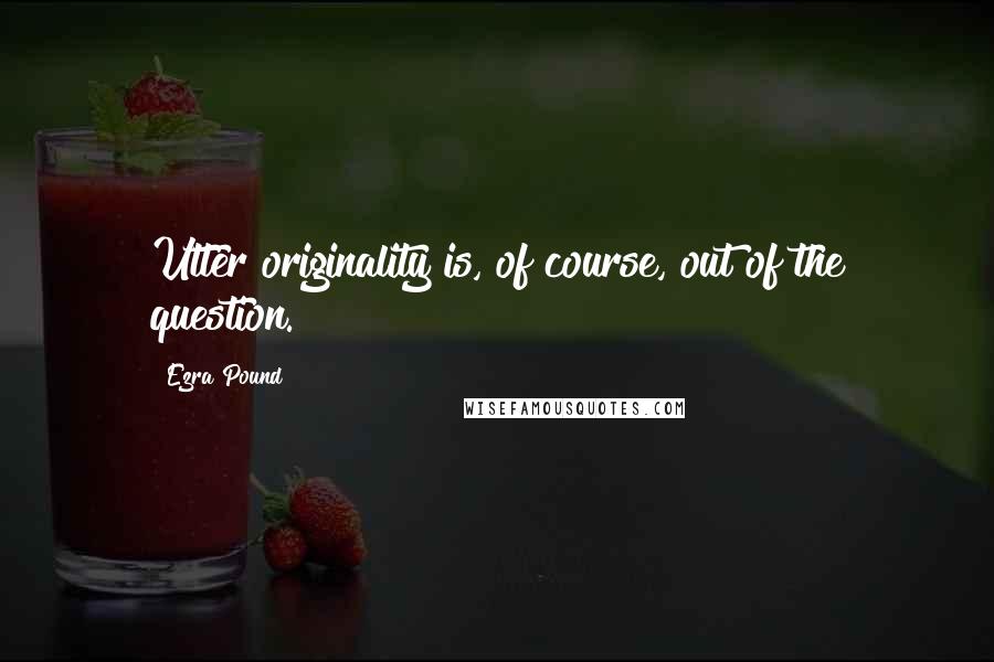 Ezra Pound Quotes: Utter originality is, of course, out of the question.
