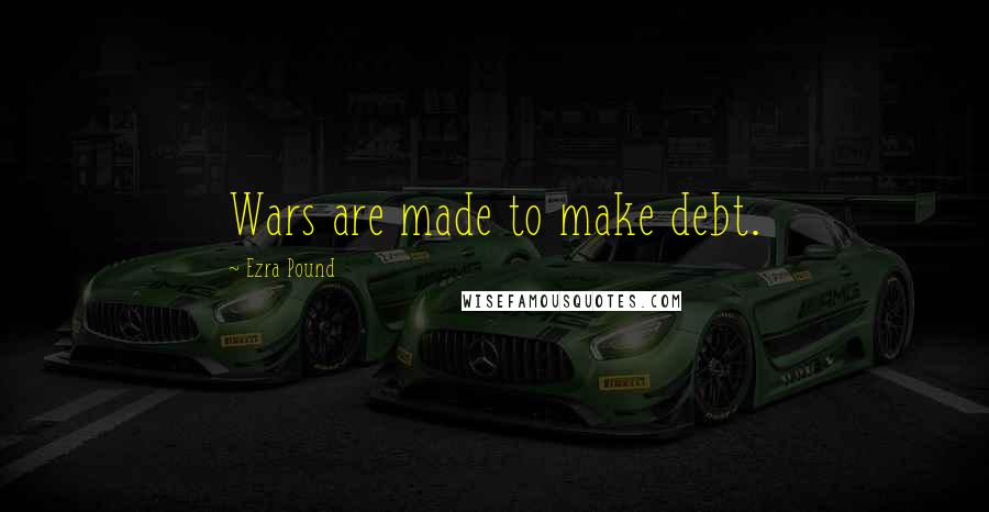 Ezra Pound Quotes: Wars are made to make debt.