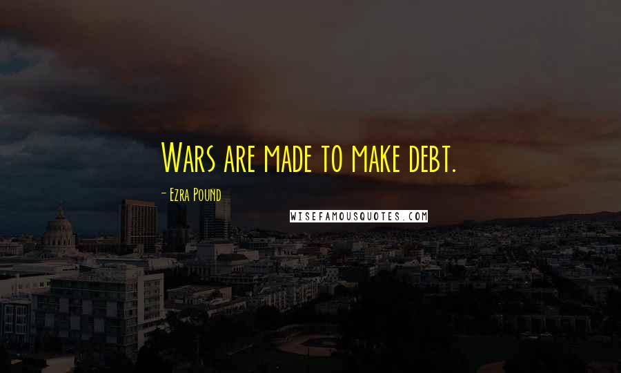 Ezra Pound Quotes: Wars are made to make debt.