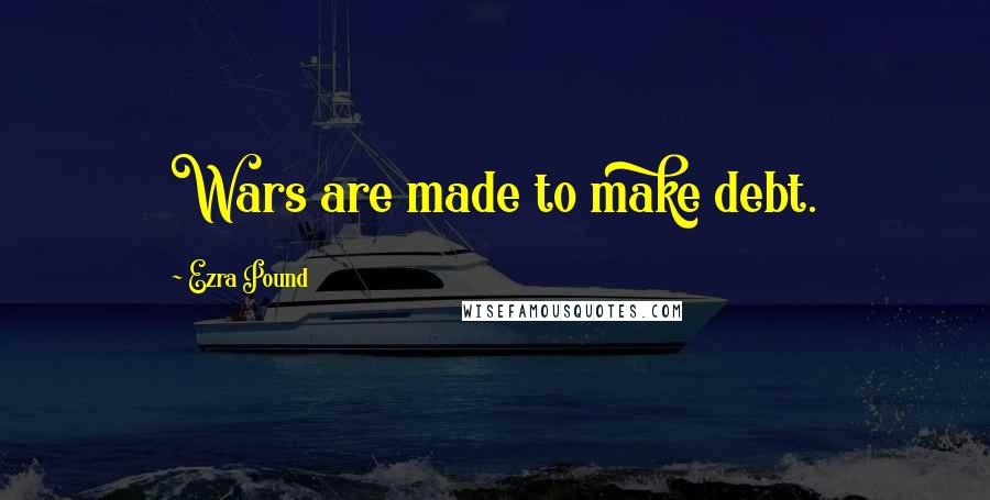 Ezra Pound Quotes: Wars are made to make debt.