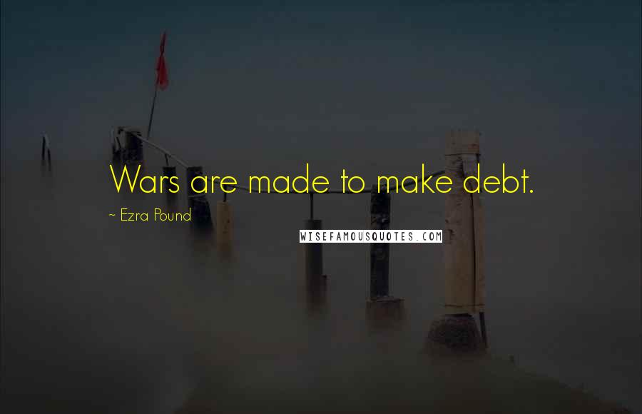 Ezra Pound Quotes: Wars are made to make debt.