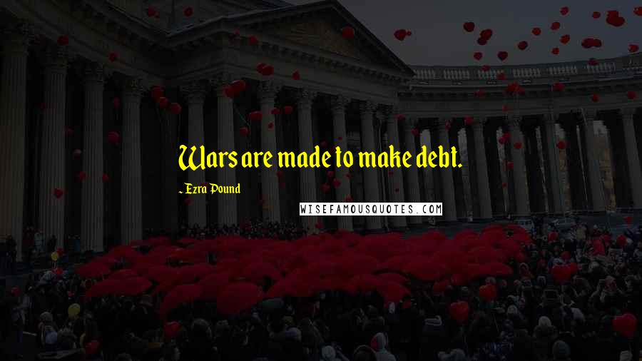 Ezra Pound Quotes: Wars are made to make debt.