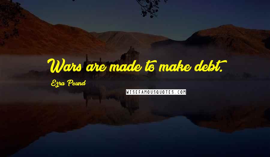 Ezra Pound Quotes: Wars are made to make debt.