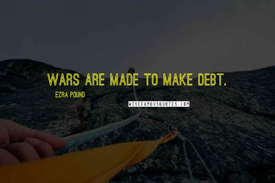 Ezra Pound Quotes: Wars are made to make debt.