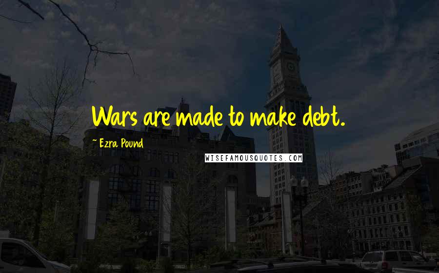 Ezra Pound Quotes: Wars are made to make debt.