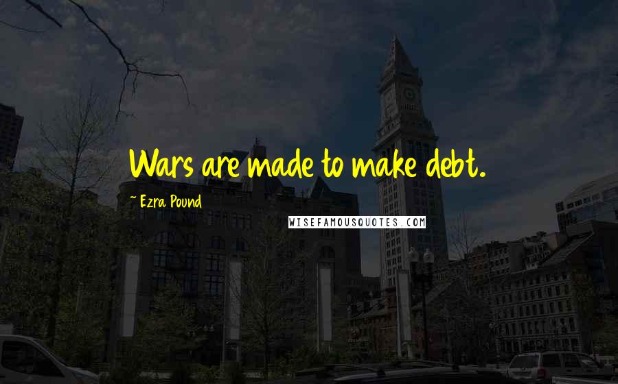 Ezra Pound Quotes: Wars are made to make debt.