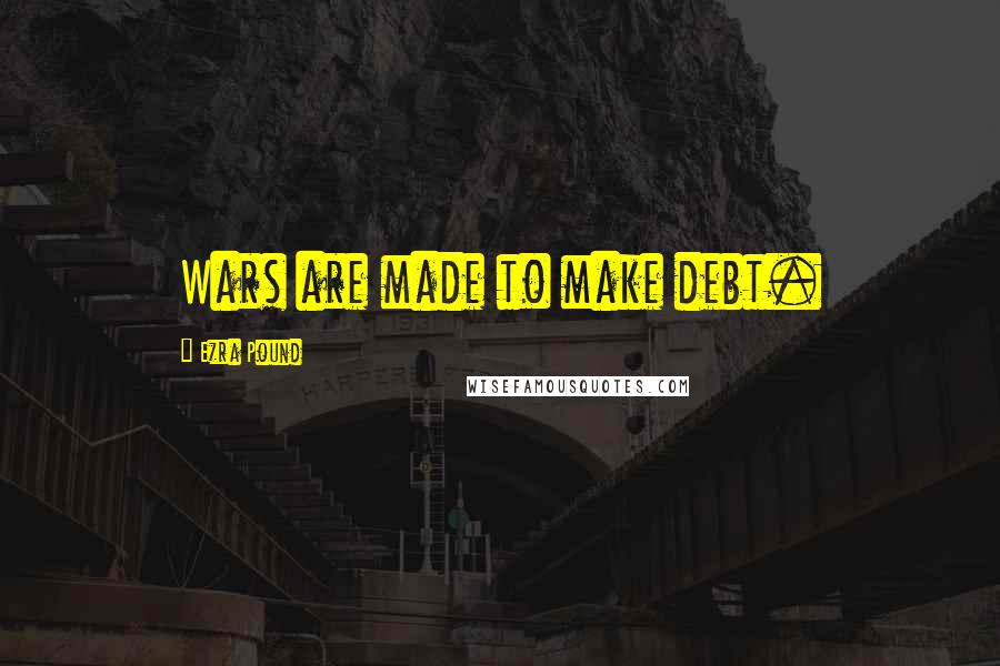 Ezra Pound Quotes: Wars are made to make debt.