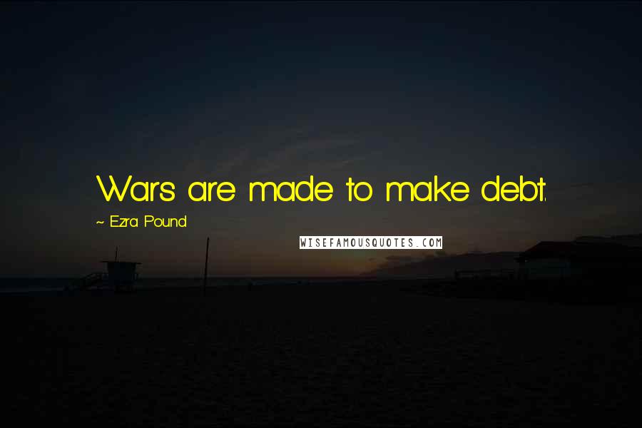 Ezra Pound Quotes: Wars are made to make debt.