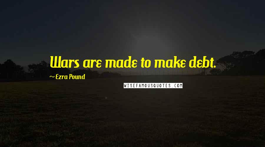 Ezra Pound Quotes: Wars are made to make debt.