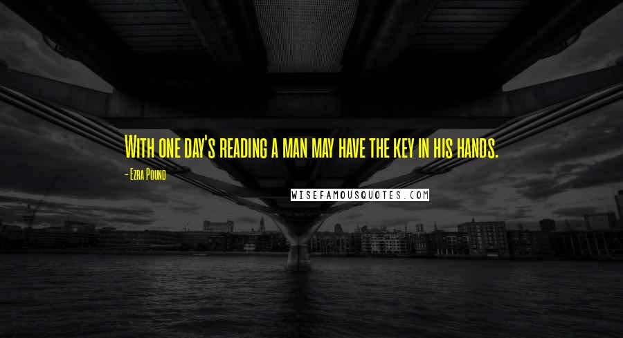 Ezra Pound Quotes: With one day's reading a man may have the key in his hands.