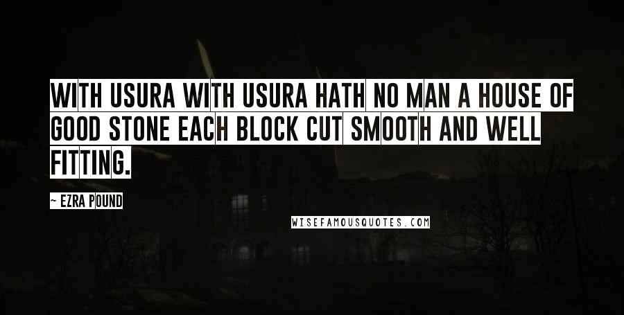 Ezra Pound Quotes: With Usura With usura hath no man a house of good stone each block cut smooth and well fitting.