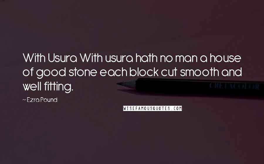 Ezra Pound Quotes: With Usura With usura hath no man a house of good stone each block cut smooth and well fitting.