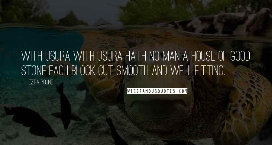 Ezra Pound Quotes: With Usura With usura hath no man a house of good stone each block cut smooth and well fitting.