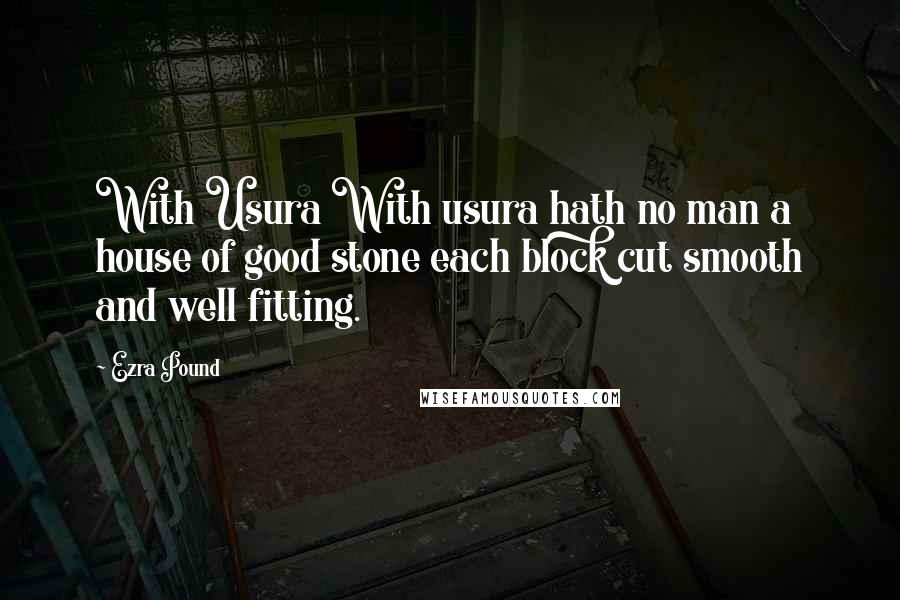 Ezra Pound Quotes: With Usura With usura hath no man a house of good stone each block cut smooth and well fitting.