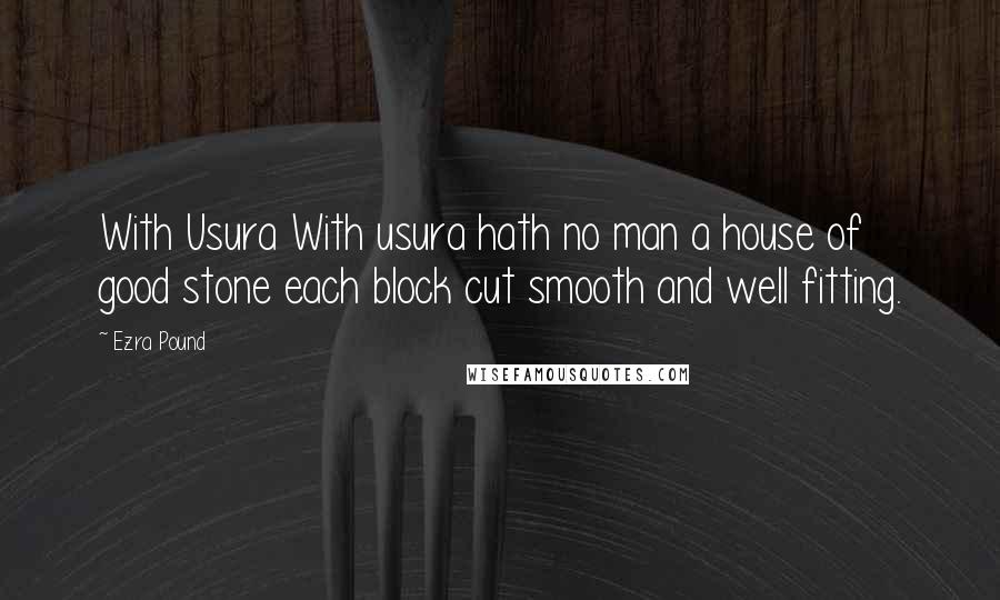 Ezra Pound Quotes: With Usura With usura hath no man a house of good stone each block cut smooth and well fitting.