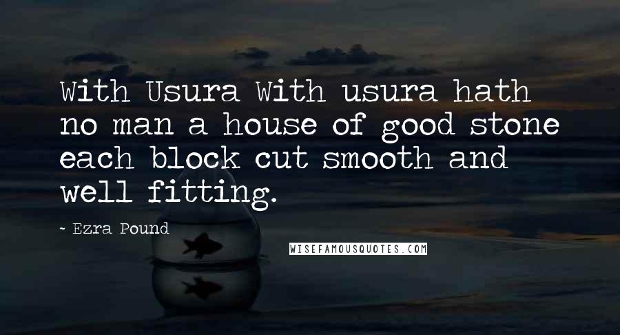 Ezra Pound Quotes: With Usura With usura hath no man a house of good stone each block cut smooth and well fitting.