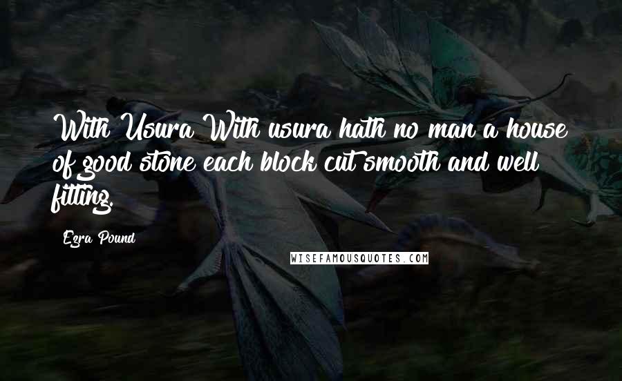 Ezra Pound Quotes: With Usura With usura hath no man a house of good stone each block cut smooth and well fitting.