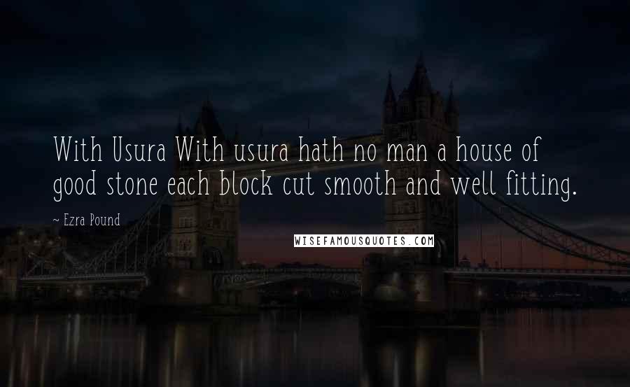 Ezra Pound Quotes: With Usura With usura hath no man a house of good stone each block cut smooth and well fitting.