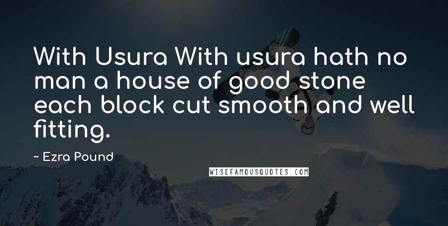 Ezra Pound Quotes: With Usura With usura hath no man a house of good stone each block cut smooth and well fitting.