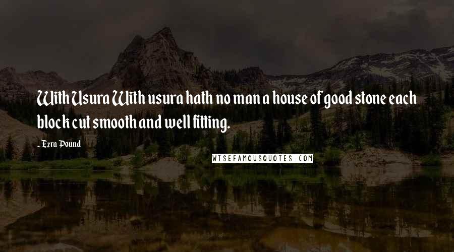 Ezra Pound Quotes: With Usura With usura hath no man a house of good stone each block cut smooth and well fitting.