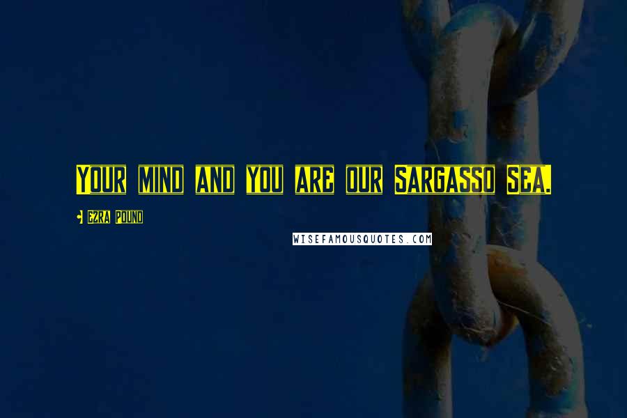 Ezra Pound Quotes: Your mind and you are our Sargasso Sea.