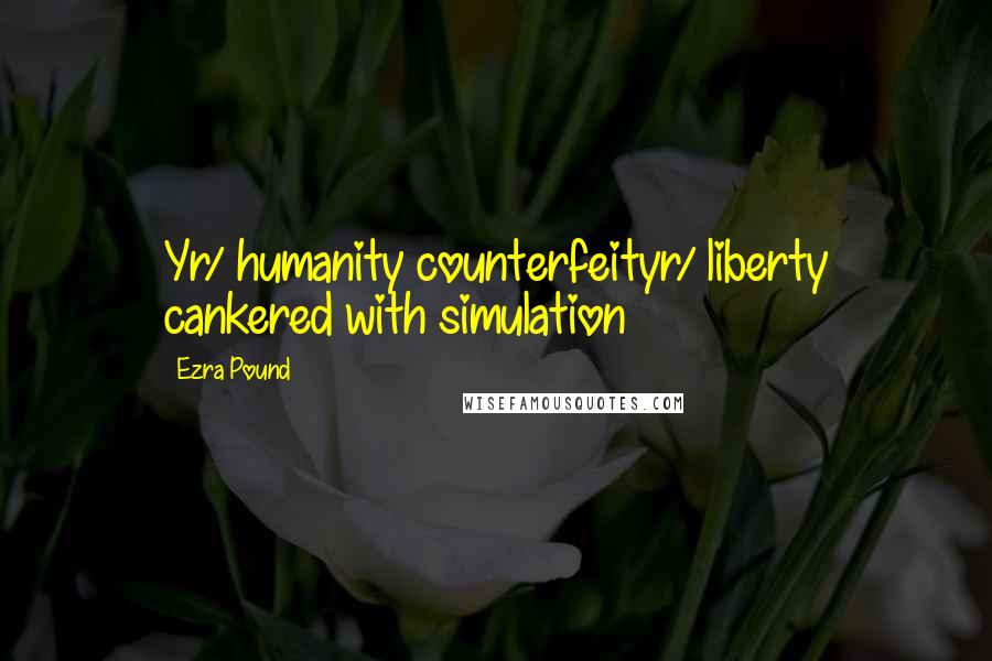 Ezra Pound Quotes: Yr/ humanity counterfeityr/ liberty cankered with simulation