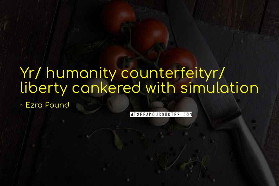 Ezra Pound Quotes: Yr/ humanity counterfeityr/ liberty cankered with simulation