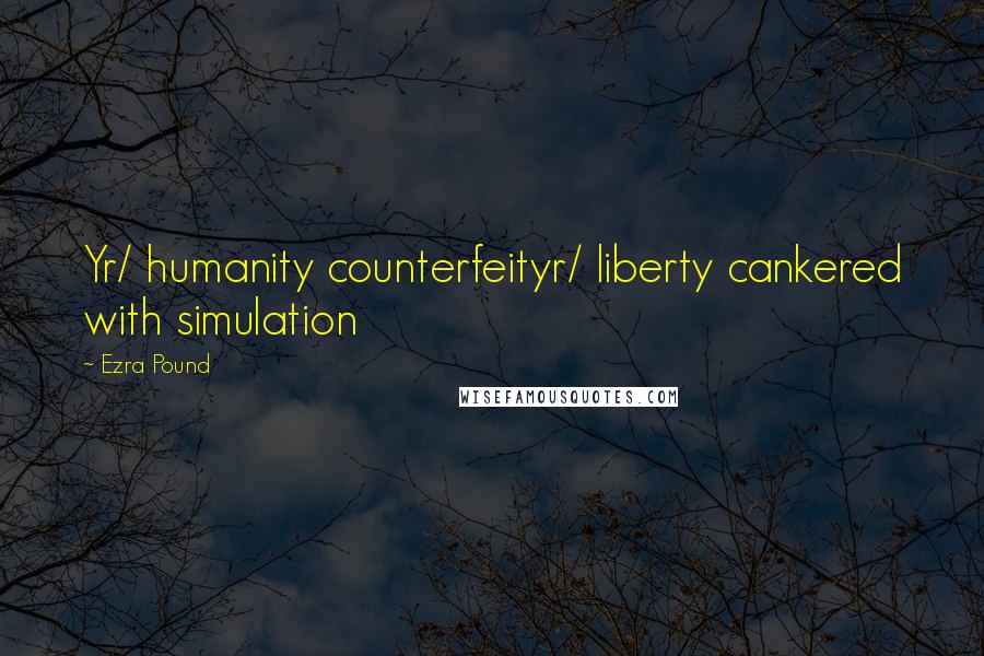 Ezra Pound Quotes: Yr/ humanity counterfeityr/ liberty cankered with simulation
