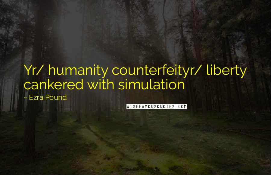 Ezra Pound Quotes: Yr/ humanity counterfeityr/ liberty cankered with simulation