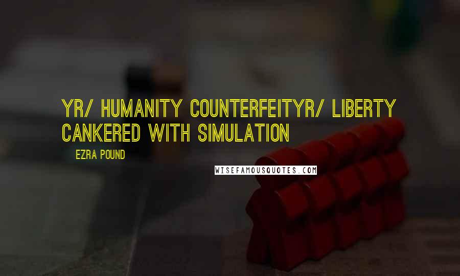 Ezra Pound Quotes: Yr/ humanity counterfeityr/ liberty cankered with simulation