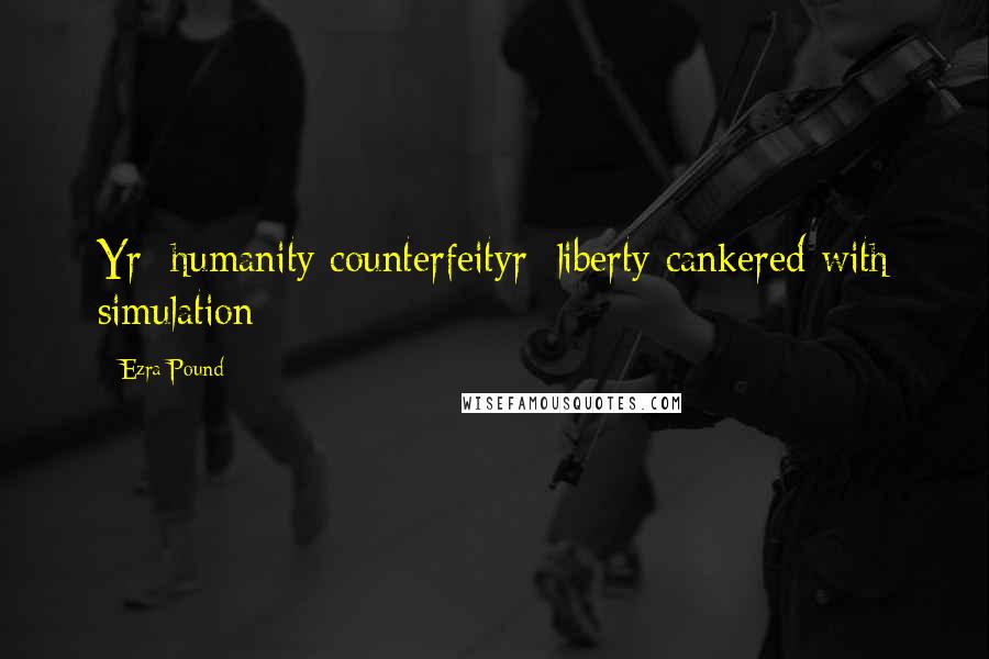 Ezra Pound Quotes: Yr/ humanity counterfeityr/ liberty cankered with simulation