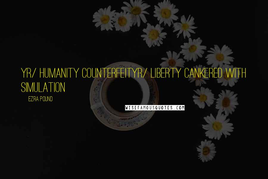 Ezra Pound Quotes: Yr/ humanity counterfeityr/ liberty cankered with simulation