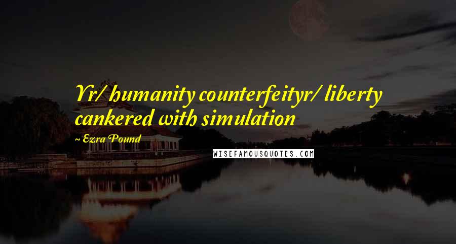 Ezra Pound Quotes: Yr/ humanity counterfeityr/ liberty cankered with simulation