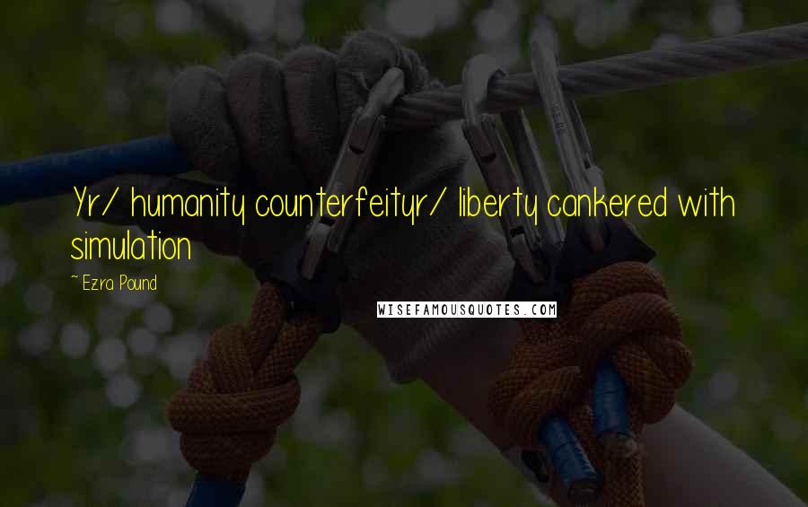 Ezra Pound Quotes: Yr/ humanity counterfeityr/ liberty cankered with simulation