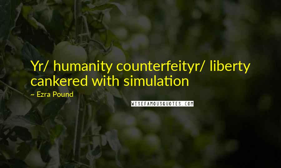 Ezra Pound Quotes: Yr/ humanity counterfeityr/ liberty cankered with simulation