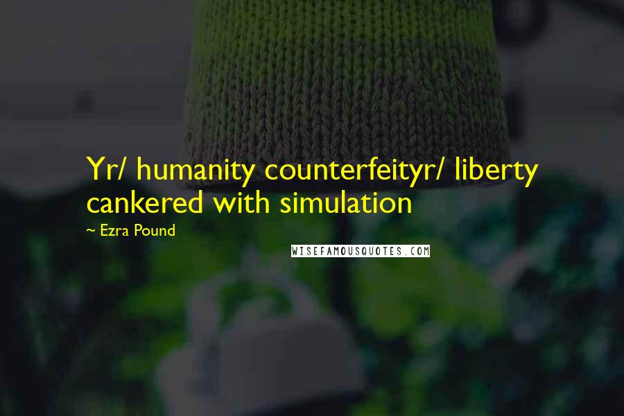 Ezra Pound Quotes: Yr/ humanity counterfeityr/ liberty cankered with simulation