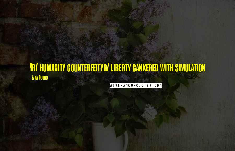 Ezra Pound Quotes: Yr/ humanity counterfeityr/ liberty cankered with simulation