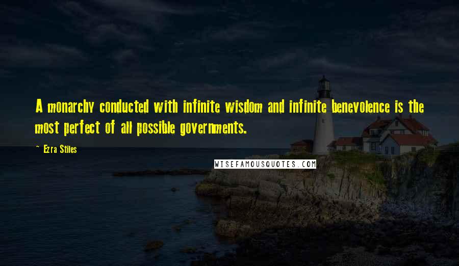 Ezra Stiles Quotes: A monarchy conducted with infinite wisdom and infinite benevolence is the most perfect of all possible governments.