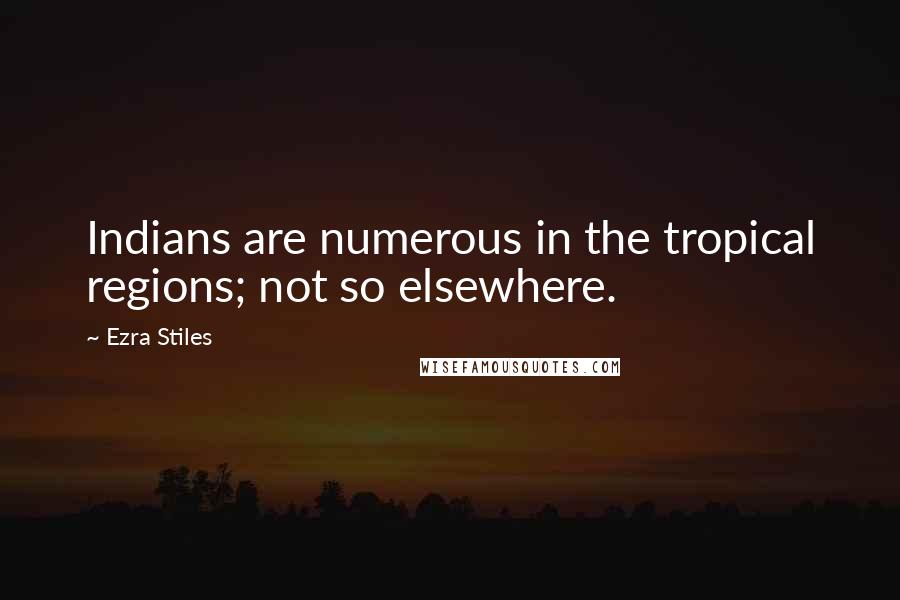 Ezra Stiles Quotes: Indians are numerous in the tropical regions; not so elsewhere.