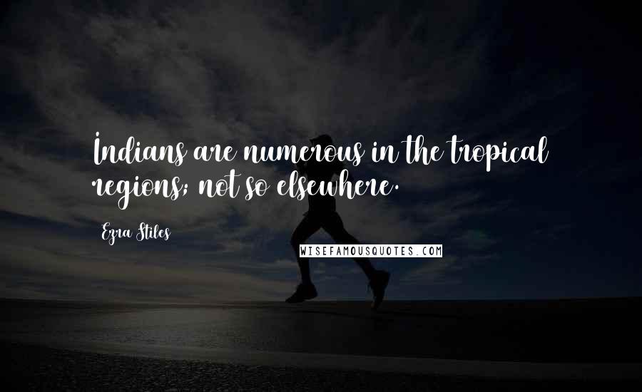 Ezra Stiles Quotes: Indians are numerous in the tropical regions; not so elsewhere.