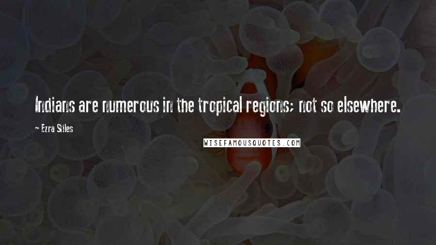 Ezra Stiles Quotes: Indians are numerous in the tropical regions; not so elsewhere.