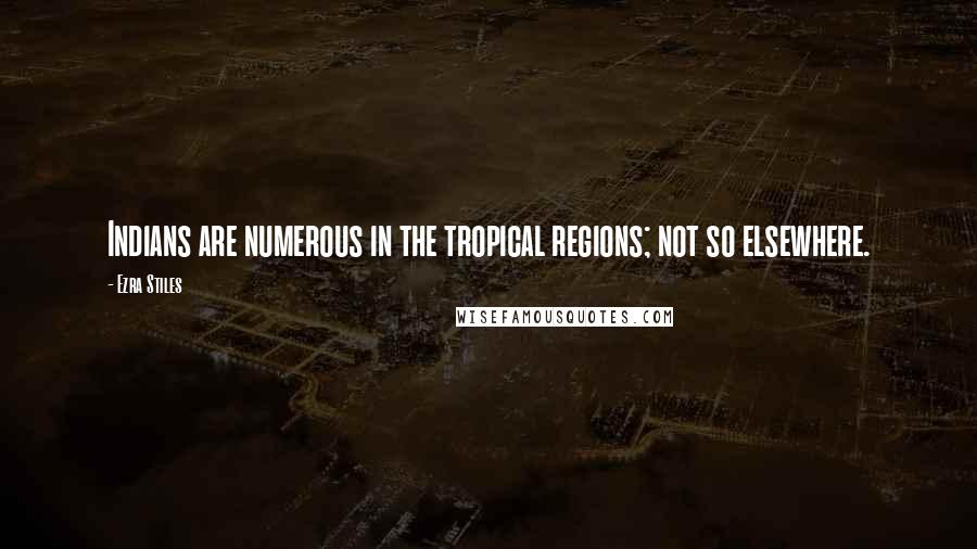 Ezra Stiles Quotes: Indians are numerous in the tropical regions; not so elsewhere.