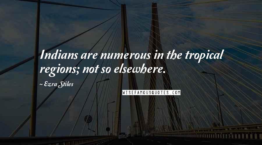 Ezra Stiles Quotes: Indians are numerous in the tropical regions; not so elsewhere.