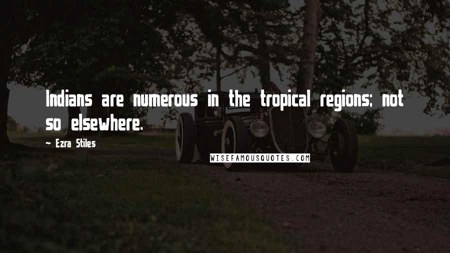 Ezra Stiles Quotes: Indians are numerous in the tropical regions; not so elsewhere.
