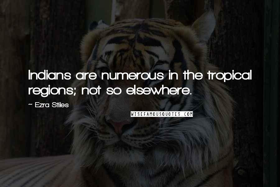 Ezra Stiles Quotes: Indians are numerous in the tropical regions; not so elsewhere.