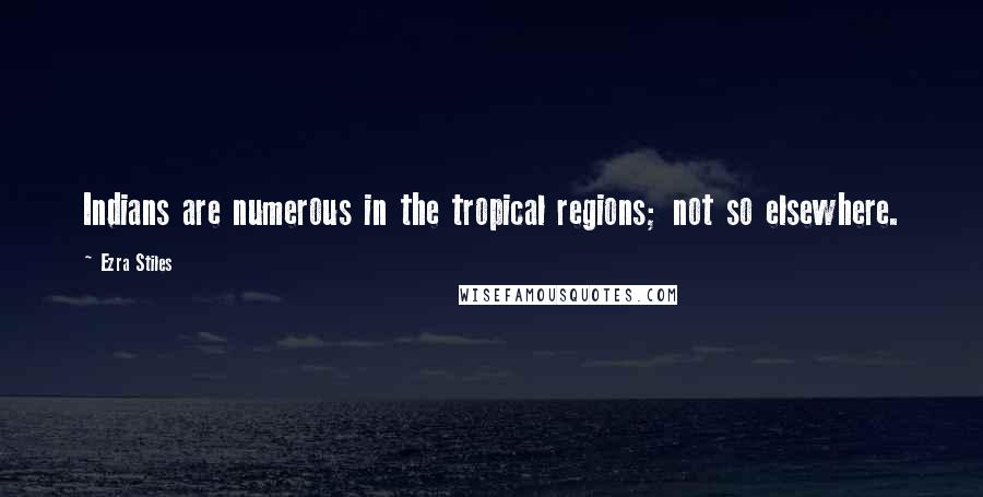 Ezra Stiles Quotes: Indians are numerous in the tropical regions; not so elsewhere.